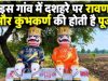इस गांव में नहीं जलाया जाता रावण का पुतला, दशहरे पर होती है रावण और कुंभकर्ण की पूजा